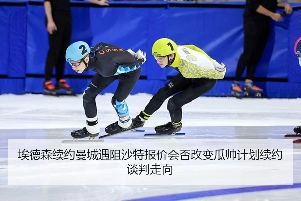 埃德森续约曼城遇阻沙特报价会否改变瓜帅计划续约谈判走向