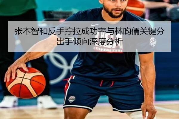 张本智和反手拧拉成功率与林昀儒关键分出手倾向深度分析