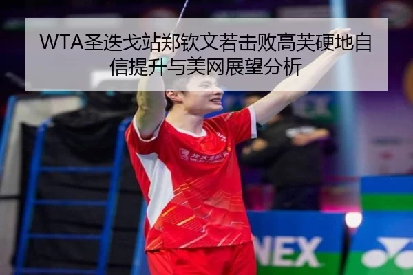 WTA圣迭戈站郑钦文若击败高芙硬地自信提升与美网展望分析